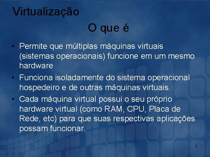 Virtualização O que é • Permite que múltiplas máquinas virtuais (sistemas operacionais) funcione em