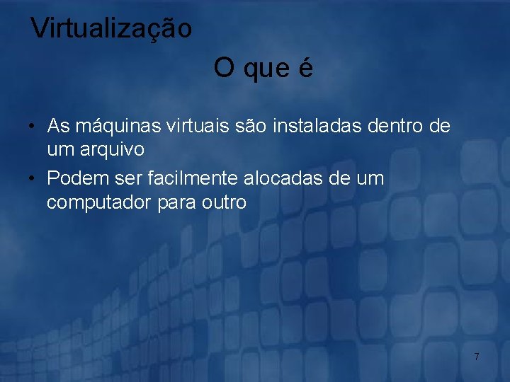 Virtualização O que é • As máquinas virtuais são instaladas dentro de um arquivo