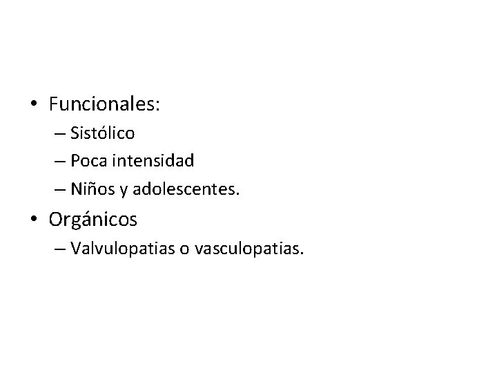  • Funcionales: – Sistólico – Poca intensidad – Niños y adolescentes. • Orgánicos