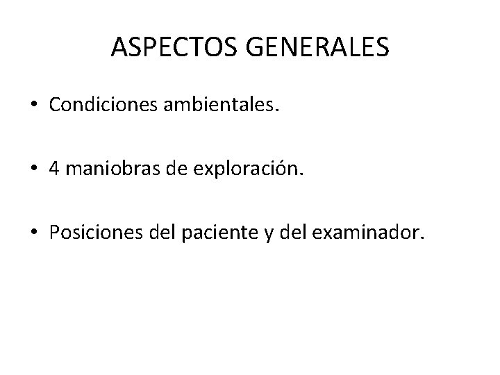 ASPECTOS GENERALES • Condiciones ambientales. • 4 maniobras de exploración. • Posiciones del paciente