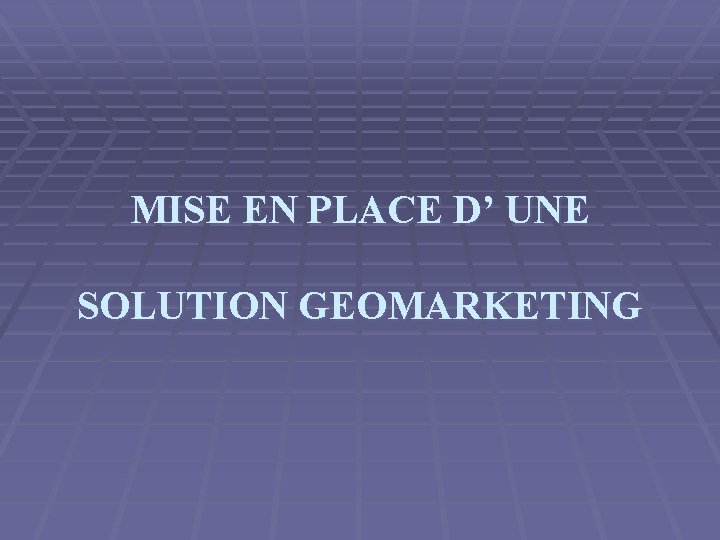 MISE EN PLACE D’ UNE SOLUTION GEOMARKETING MISE EN PLACE D’ UNE SOLUTION GEOMARKETING