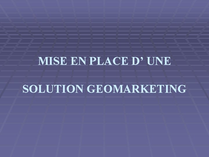 MISE EN PLACE D’ UNE SOLUTION GEOMARKETING 