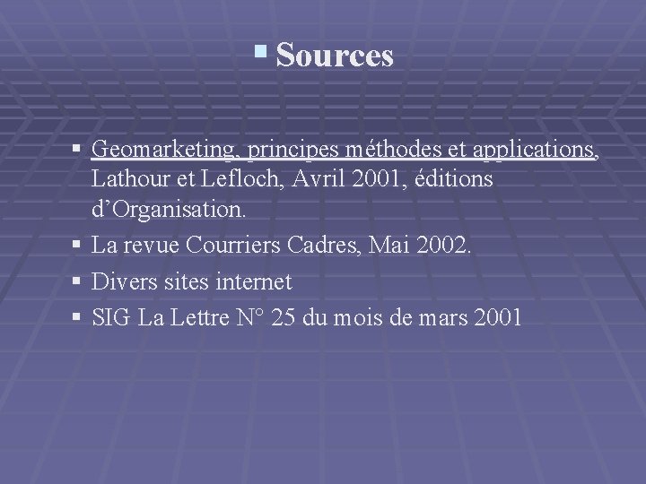 § Sources § Geomarketing, principes méthodes et applications, Lathour et Lefloch, Avril 2001, éditions § Sources § Geomarketing, principes méthodes et applications, Lathour et Lefloch, Avril 2001, éditions