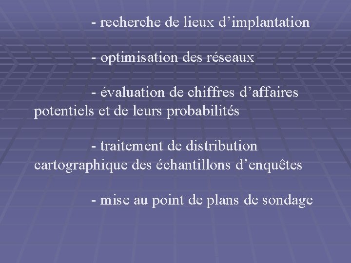 - recherche de lieux d’implantation - optimisation des réseaux - évaluation de chiffres d’affaires