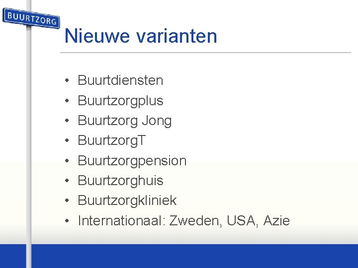 Nieuwe varianten • • Buurtdiensten Buurtzorgplus Buurtzorg Jong Buurtzorg. T Buurtzorgpension Buurtzorghuis Buurtzorgkliniek Internationaal: