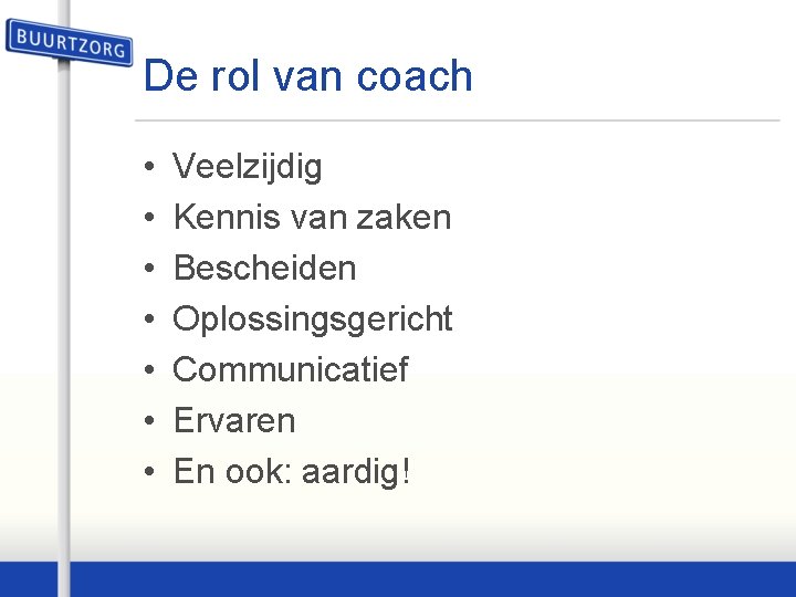 De rol van coach • • Veelzijdig Kennis van zaken Bescheiden Oplossingsgericht Communicatief Ervaren