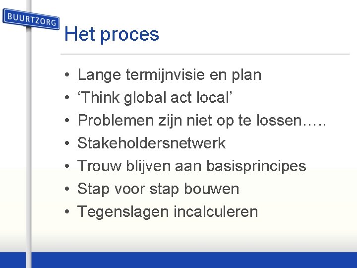 Het proces • • Lange termijnvisie en plan ‘Think global act local’ Problemen zijn