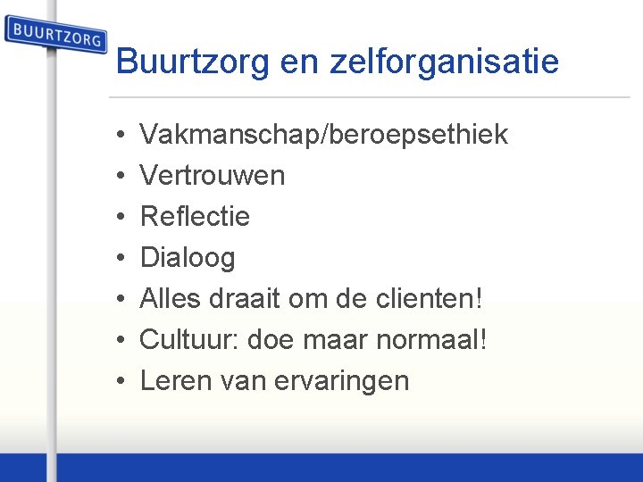 Buurtzorg en zelforganisatie • • Vakmanschap/beroepsethiek Vertrouwen Reflectie Dialoog Alles draait om de clienten!