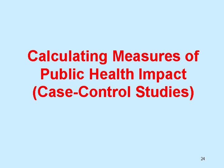 Calculating Measures of Public Health Impact (Case-Control Studies) 24 