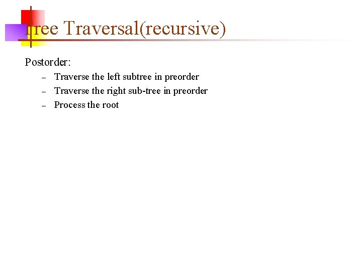 Tree Traversal(recursive) Postorder: – – – Traverse the left subtree in preorder Traverse the