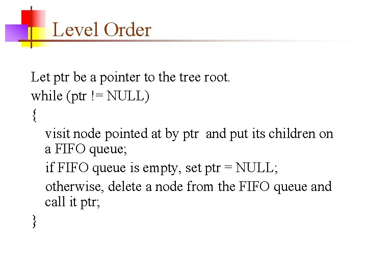 Level Order Let ptr be a pointer to the tree root. while (ptr !=