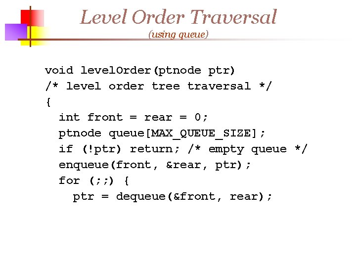 Level Order Traversal (using queue) void level. Order(ptnode ptr) /* level order tree traversal