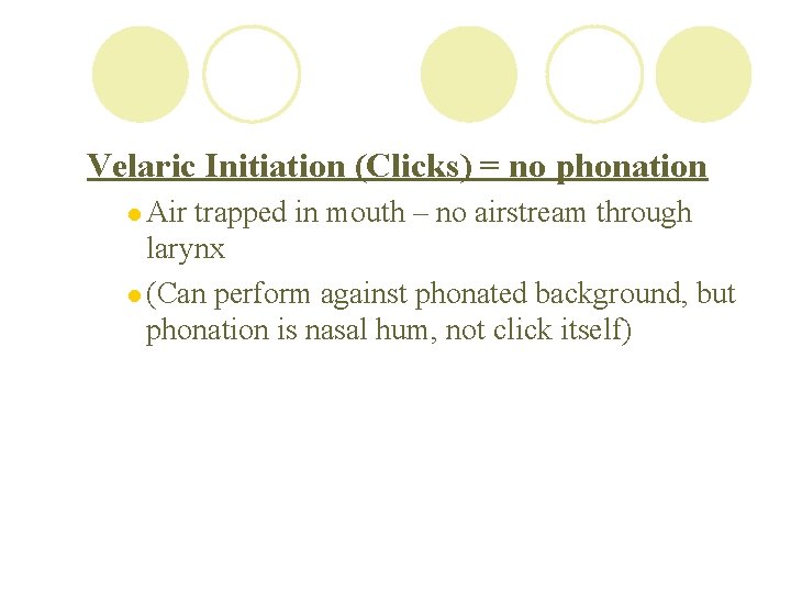 Velaric Initiation (Clicks) = no phonation l Air trapped in mouth – no airstream