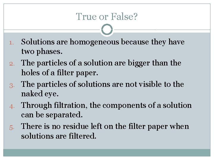 True or False? 1. 2. 3. 4. 5. Solutions are homogeneous because they have True or False? 1. 2. 3. 4. 5. Solutions are homogeneous because they have