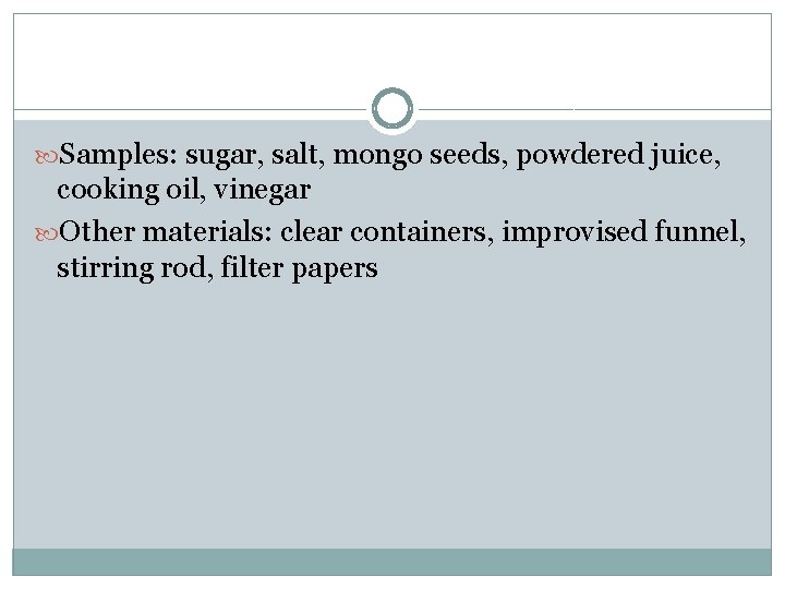  Samples: sugar, salt, mongo seeds, powdered juice, cooking oil, vinegar Other materials: clear