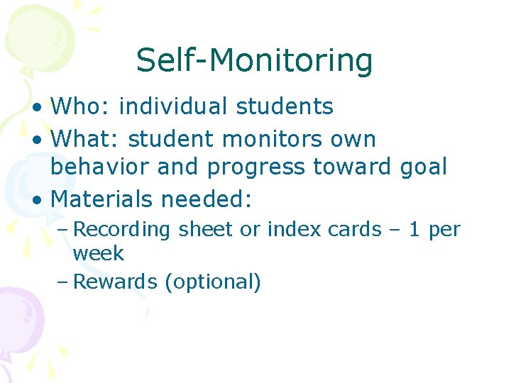 Self-Monitoring • Who: individual students • What: student monitors own behavior and progress toward