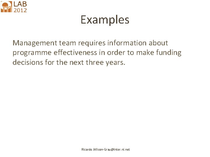 Examples Management team requires information about programme effectiveness in order to make funding decisions