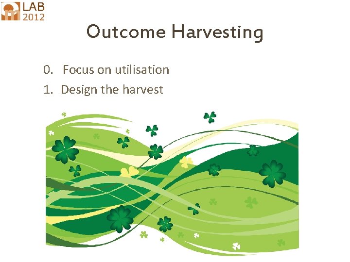 Outcome Harvesting 0. Focus on utilisation 1. Design the harvest Ricardo. Wilson-Grau@inter. nl. net