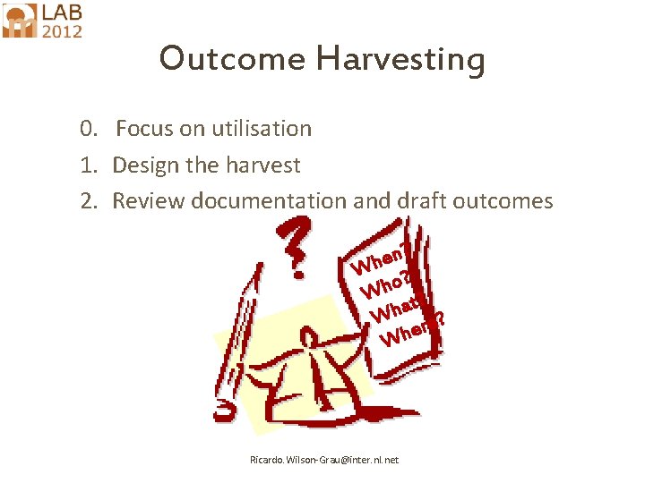 Outcome Harvesting 0. Focus on utilisation 1. Design the harvest 2. Review documentation and