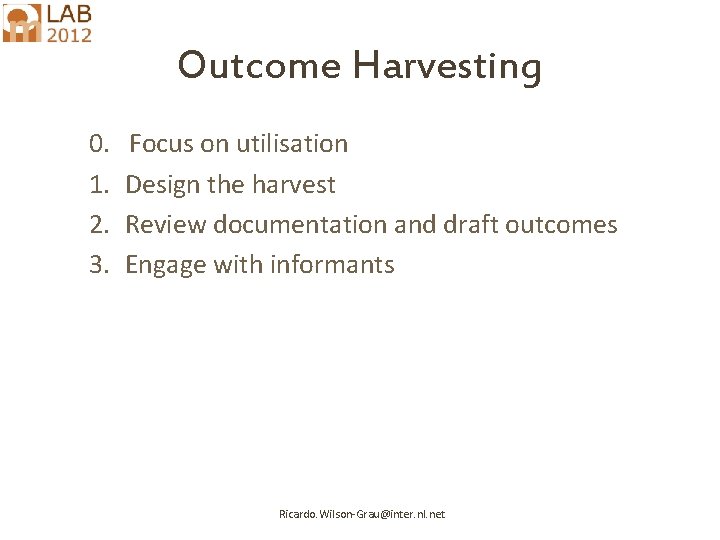 Outcome Harvesting 0. 1. 2. 3. Focus on utilisation Design the harvest Review documentation