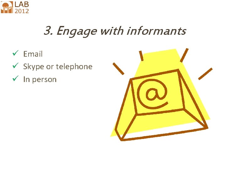 3. Engage with informants ü Email ü Skype or telephone ü In person 