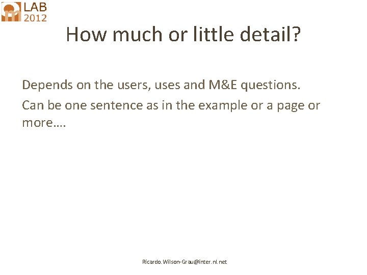 How much or little detail? Depends on the users, uses and M&E questions. Can
