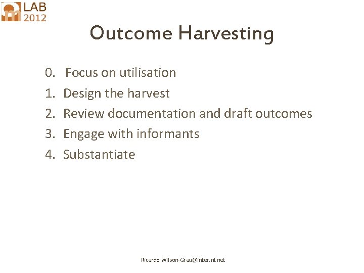 Outcome Harvesting 0. 1. 2. 3. 4. Focus on utilisation Design the harvest Review