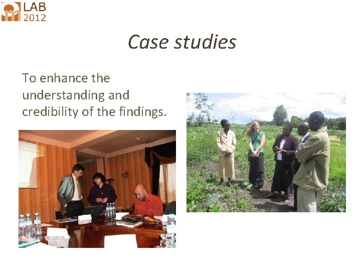 Case studies To enhance the understanding and credibility of the findings. 