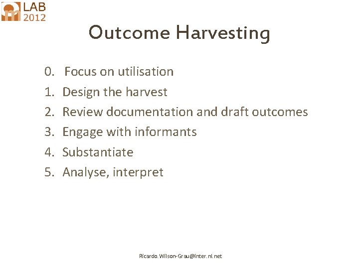 Outcome Harvesting 0. 1. 2. 3. 4. 5. Focus on utilisation Design the harvest