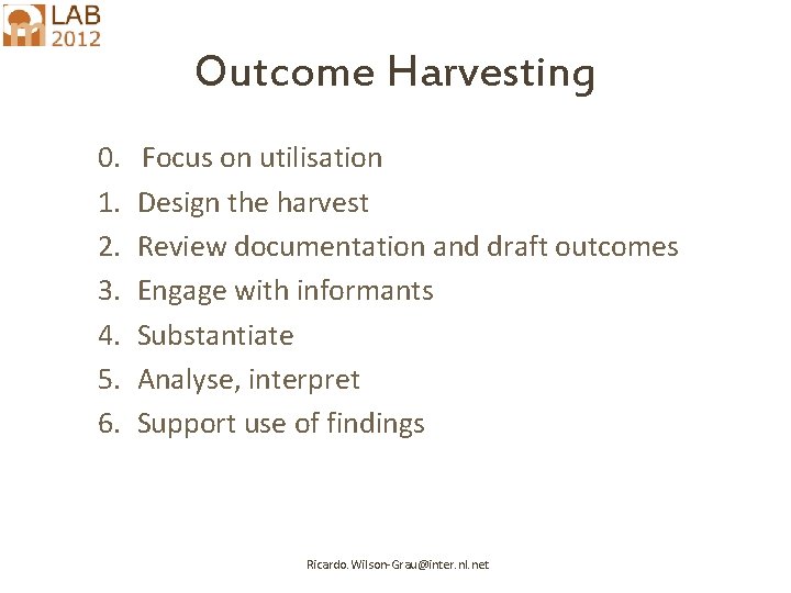 Outcome Harvesting 0. 1. 2. 3. 4. 5. 6. Focus on utilisation Design the