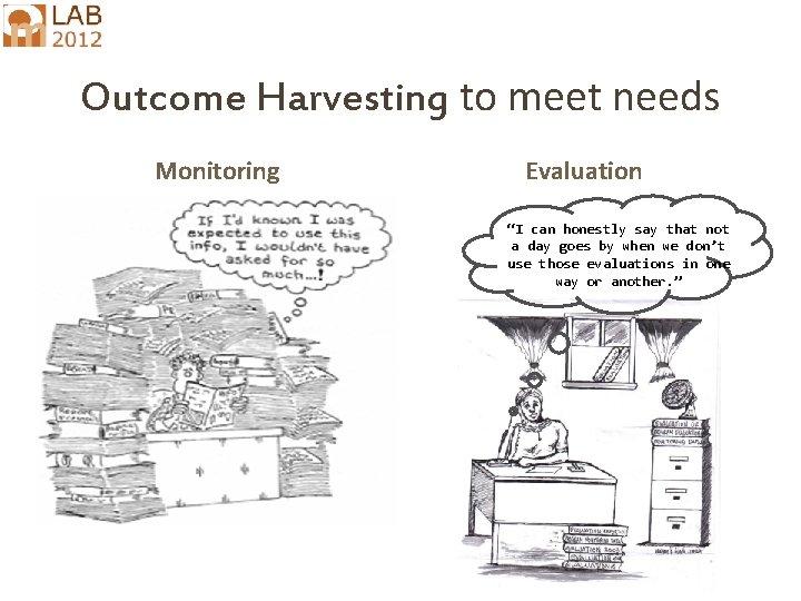 Outcome Harvesting to meet needs Monitoring Evaluation “I can honestly say that not a