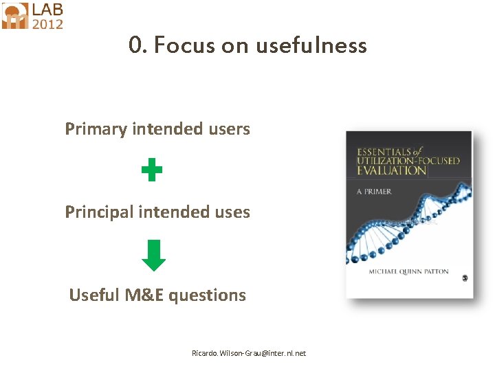 0. Focus on usefulness Primary intended users Principal intended uses Useful M&E questions Ricardo.
