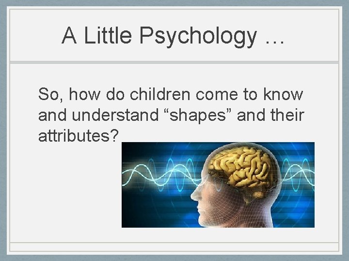 A Little Psychology … So, how do children come to know and understand “shapes”