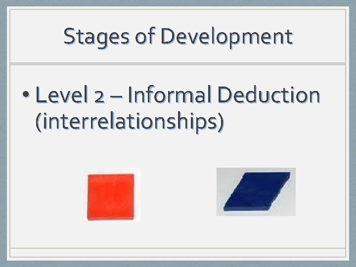 Stages of Development • Level 2 – Informal Deduction (interrelationships) 