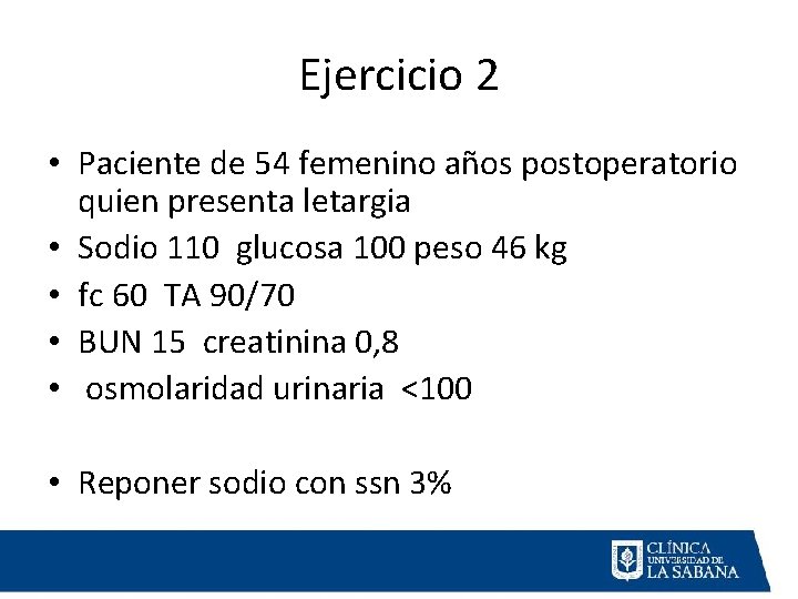 Ejercicio 2 • Paciente de 54 femenino años postoperatorio quien presenta letargia • Sodio