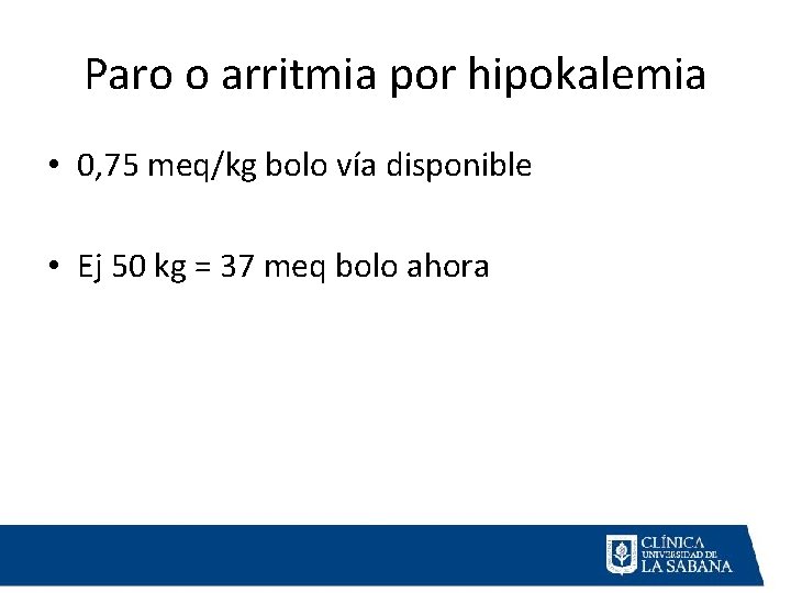 Paro o arritmia por hipokalemia • 0, 75 meq/kg bolo vía disponible • Ej