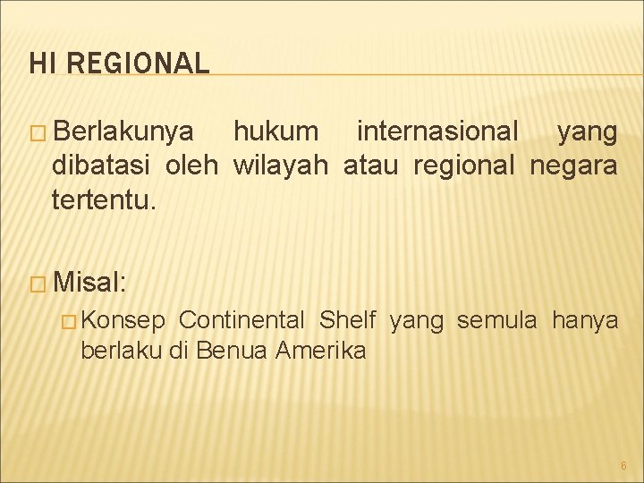 HI REGIONAL � Berlakunya hukum internasional yang dibatasi oleh wilayah atau regional negara tertentu.