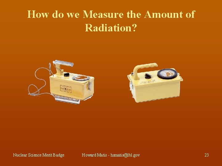 How do we Measure the Amount of Radiation? Nuclear Science Merit Badge Howard Matis