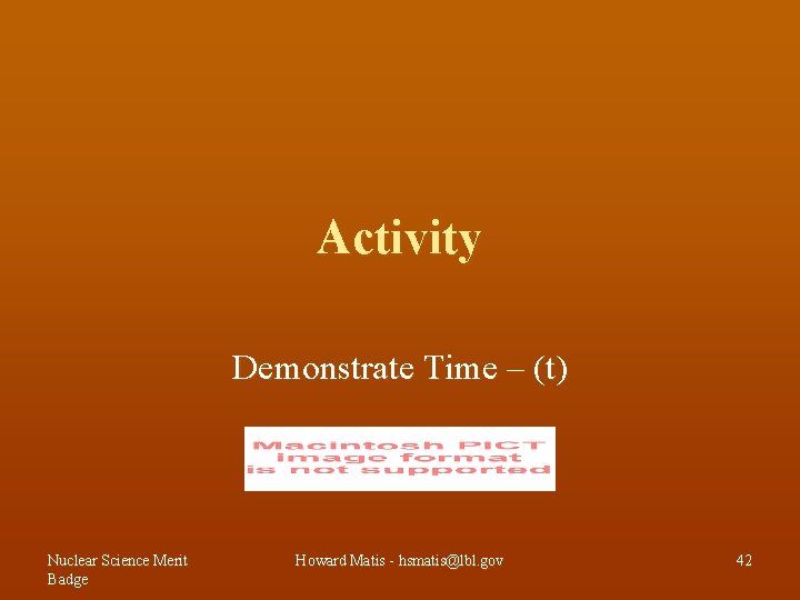 Activity Demonstrate Time – (t) Nuclear Science Merit Badge Howard Matis - hsmatis@lbl. gov