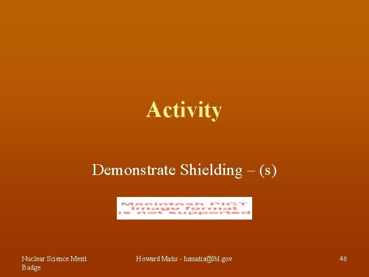 Activity Demonstrate Shielding – (s) Nuclear Science Merit Badge Howard Matis - hsmatis@lbl. gov