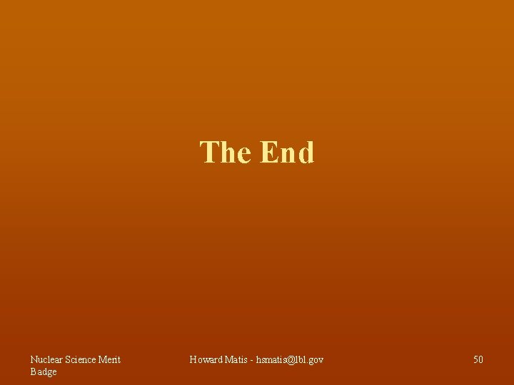 The End Nuclear Science Merit Badge Howard Matis - hsmatis@lbl. gov 50 