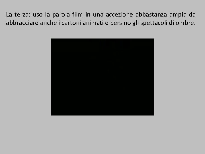 La terza: uso la parola film in una accezione abbastanza ampia da abbracciare anche