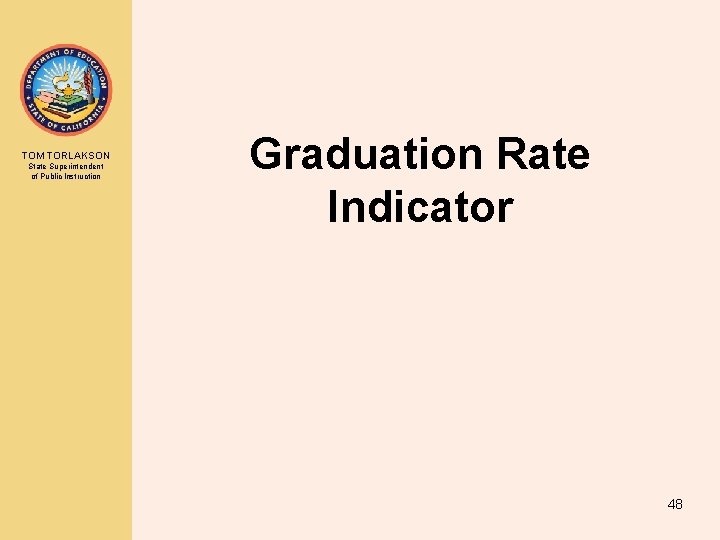 TOM TORLAKSON State Superintendent of Public Instruction Graduation Rate Indicator 48 