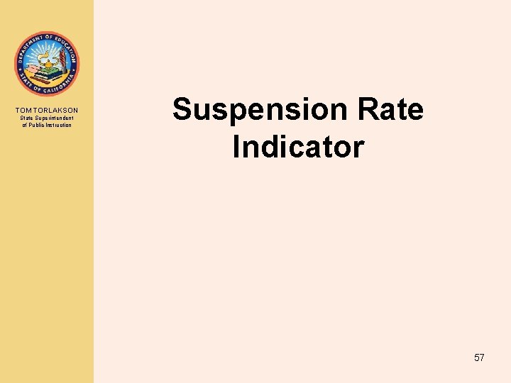 TOM TORLAKSON State Superintendent of Public Instruction Suspension Rate Indicator 57 