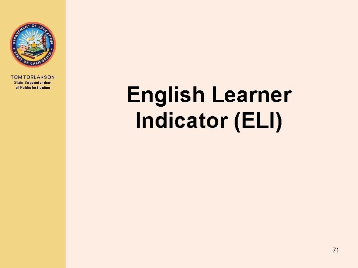 TOM TORLAKSON State Superintendent of Public Instruction English Learner Indicator (ELI) 71 