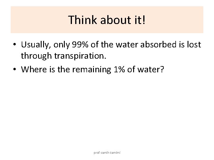 Think about it! • Usually, only 99% of the water absorbed is lost through