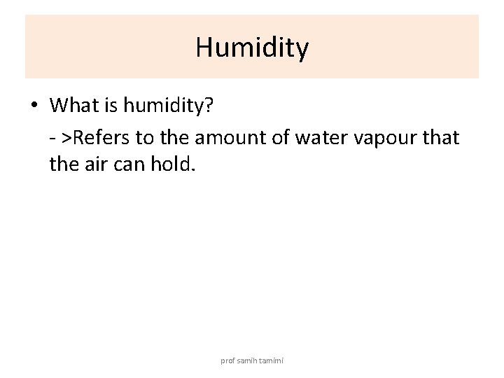 Humidity • What is humidity? - >Refers to the amount of water vapour that