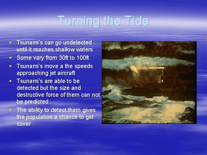 Turning the Tide § Tsunami’s can go undetected until it reaches shallow waters §