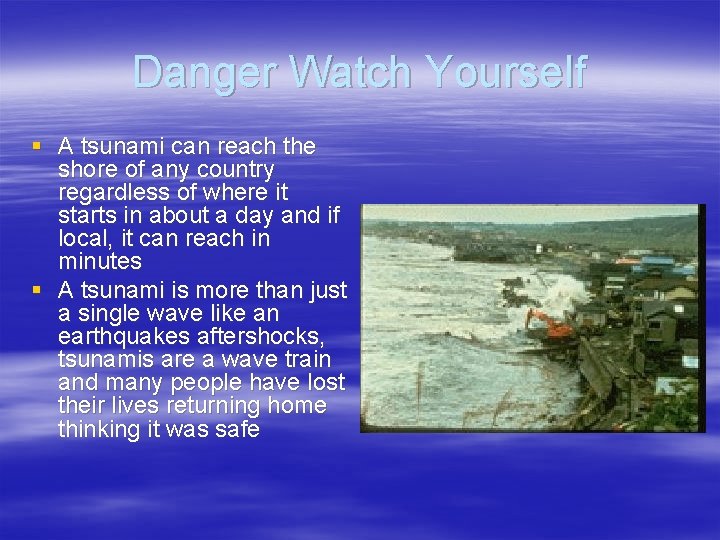 Danger Watch Yourself § A tsunami can reach the shore of any country regardless
