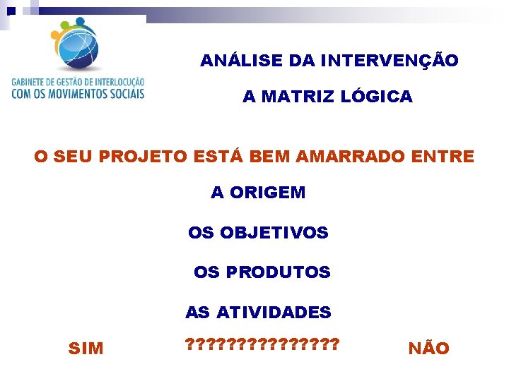 ANÁLISE DA INTERVENÇÃO A MATRIZ LÓGICA O SEU PROJETO ESTÁ BEM AMARRADO ENTRE A